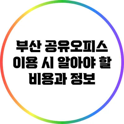 부산 공유오피스 이용 시 알아야 할 비용과 정보