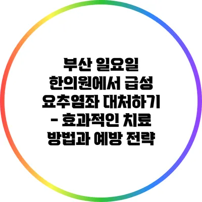 부산 일요일 한의원에서 급성 요추염좌 대처하기 - 효과적인 치료 방법과 예방 전략