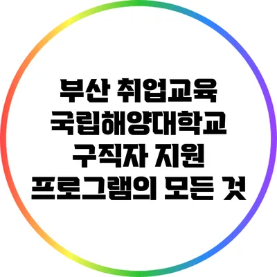 부산 취업교육: 국립해양대학교 구직자 지원 프로그램의 모든 것