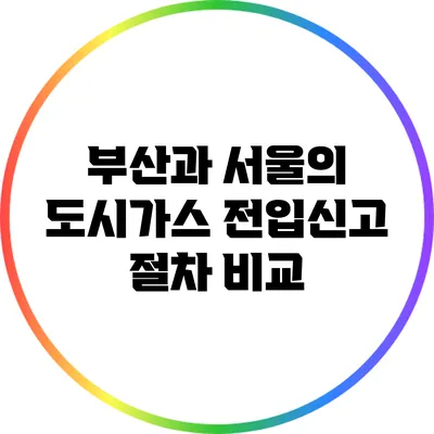 부산과 서울의 도시가스 전입신고 절차 비교