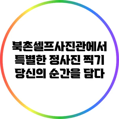북촌셀프사진관에서 특별한 정사진 찍기: 당신의 순간을 담다