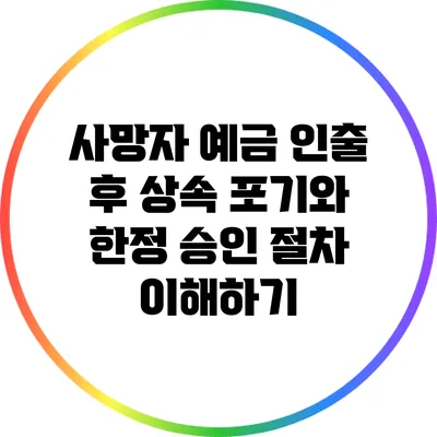 사망자 예금 인출 후 상속 포기와 한정 승인 절차 이해하기