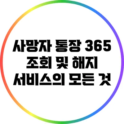 사망자 통장 365 조회 및 해지 서비스의 모든 것