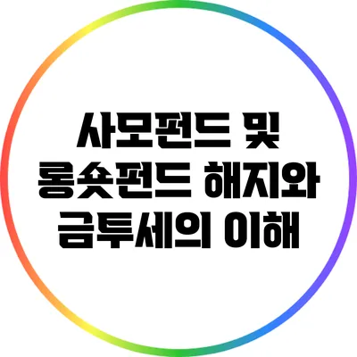 사모펀드 및 롱숏펀드 해지와 금투세의 이해