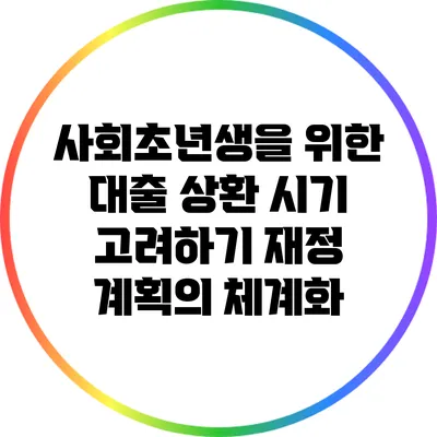 사회초년생을 위한 대출 상환 시기 고려하기: 재정 계획의 체계화