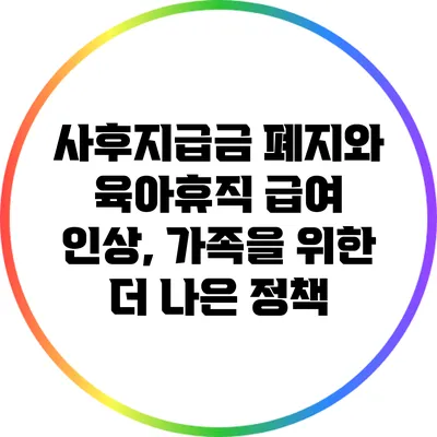 사후지급금 폐지와 육아휴직 급여 인상, 가족을 위한 더 나은 정책