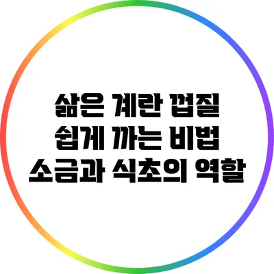 삶은 계란 껍질 쉽게 까는 비법: 소금과 식초의 역할