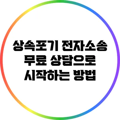 상속포기 전자소송: 무료 상담으로 시작하는 방법