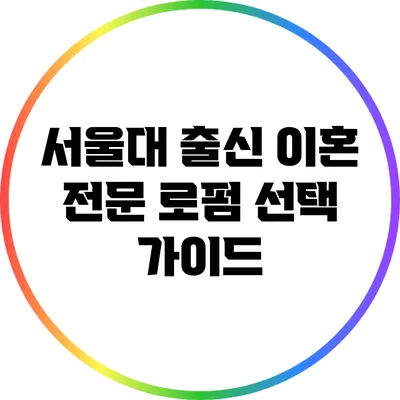 서울대 출신 이혼 전문 로펌 선택 가이드