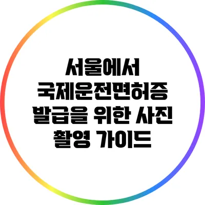 서울에서 국제운전면허증 발급을 위한 사진 촬영 가이드