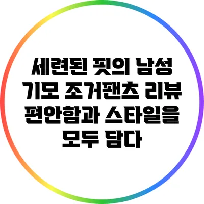 세련된 핏의 남성 기모 조거팬츠 리뷰: 편안함과 스타일을 모두 담다