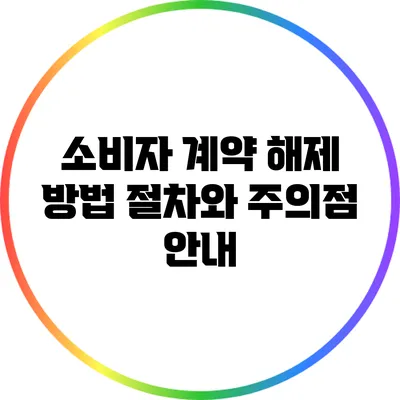 소비자 계약 해제 방법: 절차와 주의점 안내