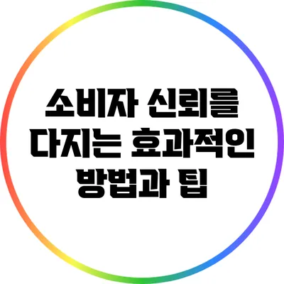 소비자 신뢰를 다지는 효과적인 방법과 팁