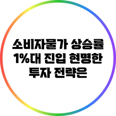 소비자물가 상승률 1%대 진입: 현명한 투자 전략은?