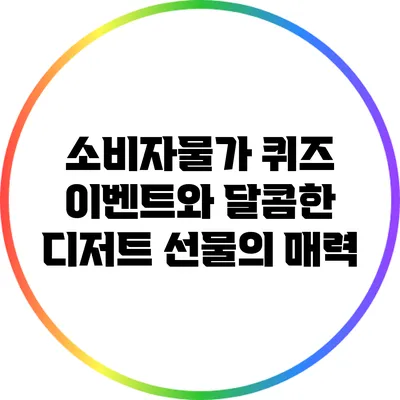 소비자물가 퀴즈 이벤트와 달콤한 디저트 선물의 매력