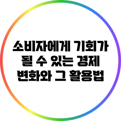 소비자에게 기회가 될 수 있는 경제 변화와 그 활용법