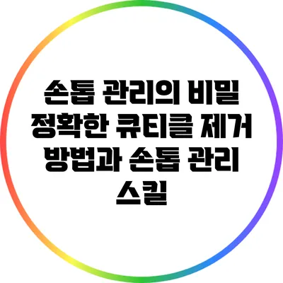 손톱 관리의 비밀: 정확한 큐티클 제거 방법과 손톱 관리 스킬