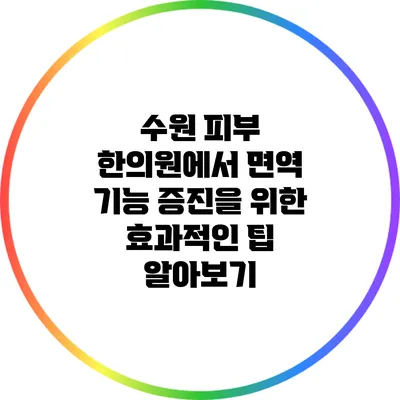 수원 피부 한의원에서 면역 기능 증진을 위한 효과적인 팁 알아보기