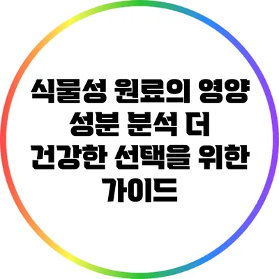 식물성 원료의 영양 성분 분석: 더 건강한 선택을 위한 가이드
