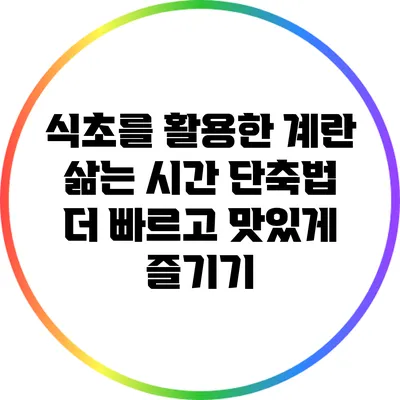 식초를 활용한 계란 삶는 시간 단축법: 더 빠르고 맛있게 즐기기