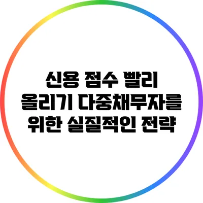 신용 점수 빨리 올리기: 다중채무자를 위한 실질적인 전략