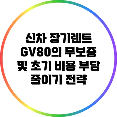 신차 장기렌트 GV80의 무보증 및 초기 비용 부담 줄이기 전략