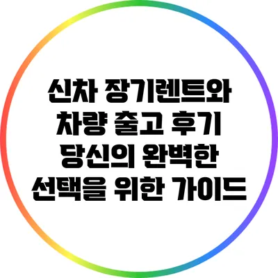 신차 장기렌트와 차량 출고 후기: 당신의 완벽한 선택을 위한 가이드