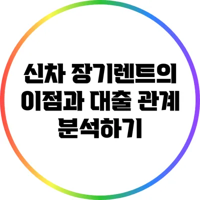 신차 장기렌트의 이점과 대출 관계 분석하기