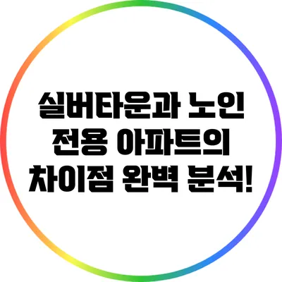실버타운과 노인 전용 아파트의 차이점 완벽 분석!