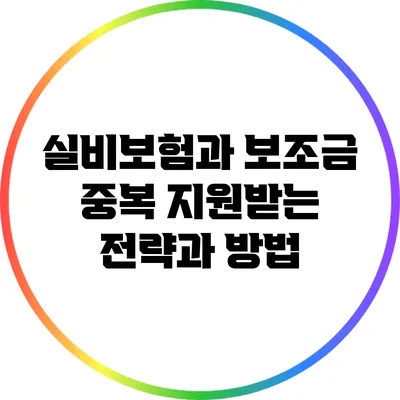 실비보험과 보조금 중복 지원받는 전략과 방법