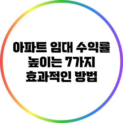 아파트 임대 수익률 높이는 7가지 효과적인 방법