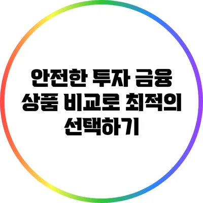 안전한 투자: 금융 상품 비교로 최적의 선택하기