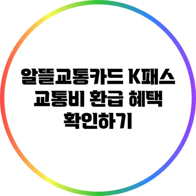 알뜰교통카드 K패스: 교통비 환급 혜택 확인하기