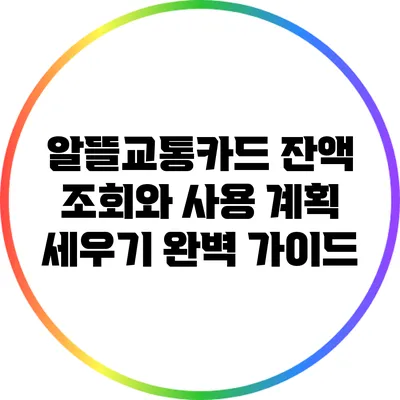 알뜰교통카드 잔액 조회와 사용 계획 세우기 완벽 가이드
