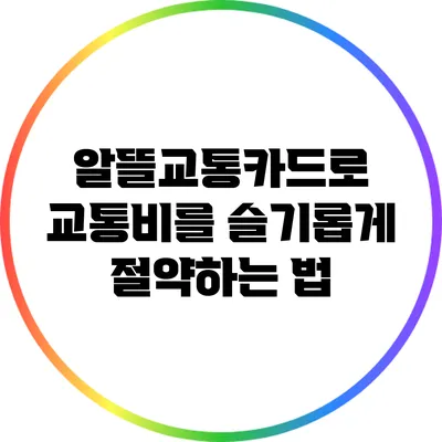 알뜰교통카드로 교통비를 슬기롭게 절약하는 법