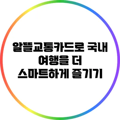 알뜰교통카드로 국내 여행을 더 스마트하게 즐기기