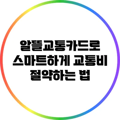 알뜰교통카드로 스마트하게 교통비 절약하는 법