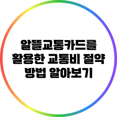 알뜰교통카드를 활용한 교통비 절약 방법 알아보기