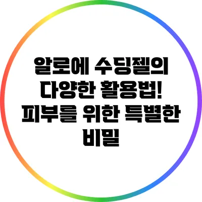 알로에 수딩젤의 다양한 활용법! 피부를 위한 특별한 비밀