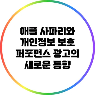 애플 사파리와 개인정보 보호: 퍼포먼스 광고의 새로운 동향
