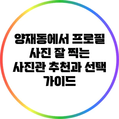 양재동에서 프로필 사진 잘 찍는 사진관 추천과 선택 가이드