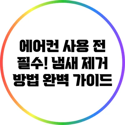 에어컨 사용 전 필수! 냄새 제거 방법 완벽 가이드