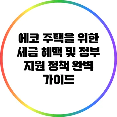 에코 주택을 위한 세금 혜택 및 정부 지원 정책 완벽 가이드