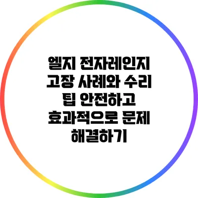 엘지 전자레인지 고장 사례와 수리 팁: 안전하고 효과적으로 문제 해결하기