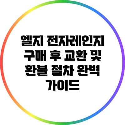 엘지 전자레인지 구매 후 교환 및 환불 절차 완벽 가이드