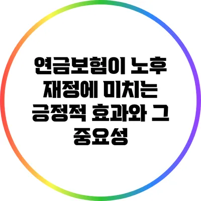연금보험이 노후 재정에 미치는 긍정적 효과와 그 중요성