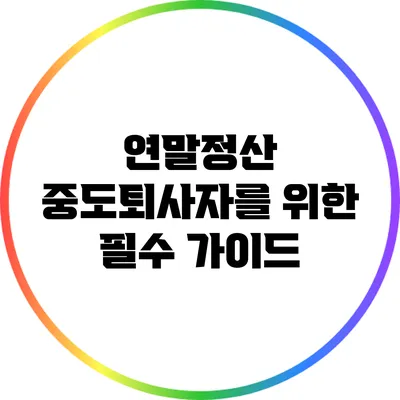 연말정산 중도퇴사자를 위한 필수 가이드