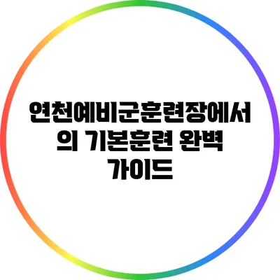 연천예비군훈련장에서의 기본훈련 완벽 가이드