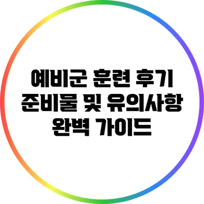 예비군 훈련 후기: 준비물 및 유의사항 완벽 가이드