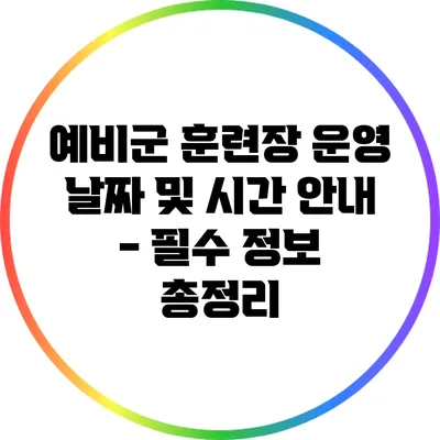예비군 훈련장 운영 날짜 및 시간 안내 - 필수 정보 총정리